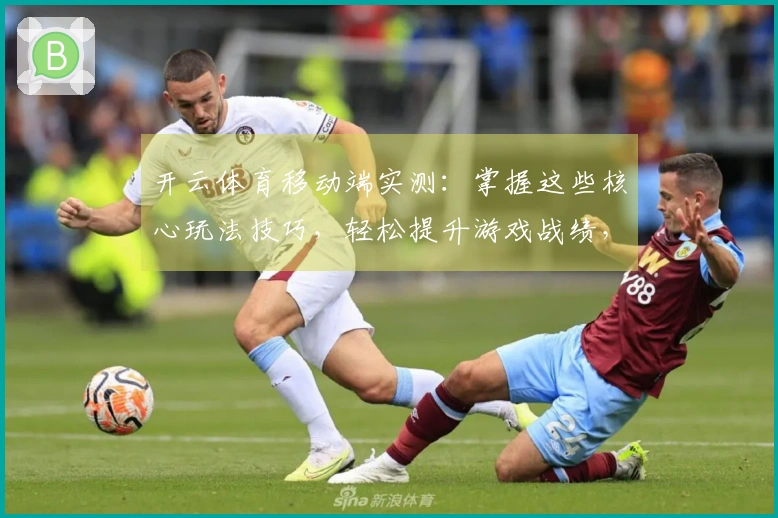 开云体育移动端实测：掌握这些核心玩法技巧，轻松提升游戏战绩，告别卡顿掉线烦恼