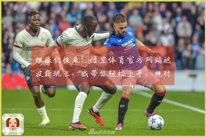 姐妹们快来！悟空体育官方网站这波新玩法，我带你轻松上手，绝对让你乐不思蜀！